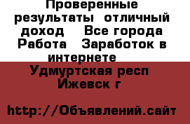 Проверенные результаты, отличный доход. - Все города Работа » Заработок в интернете   . Удмуртская респ.,Ижевск г.